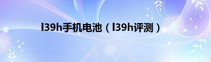 l39h手机电池【l39h评测】