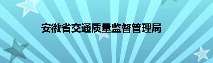 安徽省交通质量监督管理局