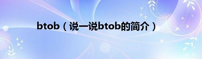 btob【说一说btob的简介】