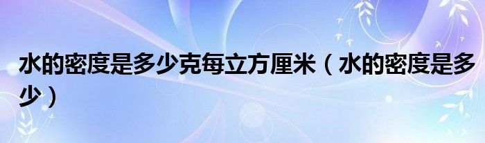 水的密度是多少克每立方厘米【水的密度是多少】