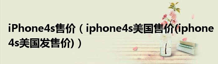 iPhone4s售价【iphone4s美国售价(iphone4s美国发售价)】