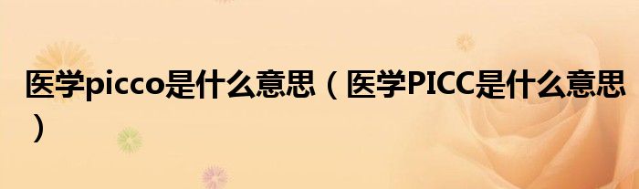 医学picco是什么意思【医学PICC是什么意思】