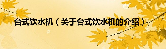 台式饮水机【关于台式饮水机的介绍】