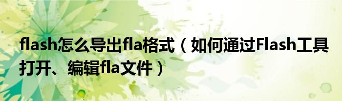 flash怎么导出fla格式【如何通过Flash工具打开、编辑fla文件】