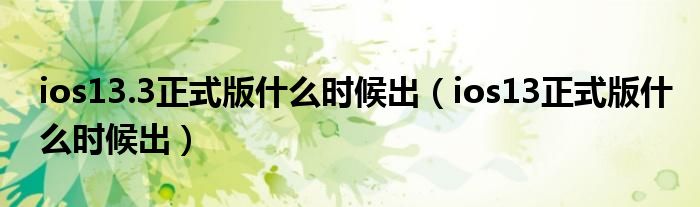 ios13.3正式版什么时候出【ios13正式版什么时候出】