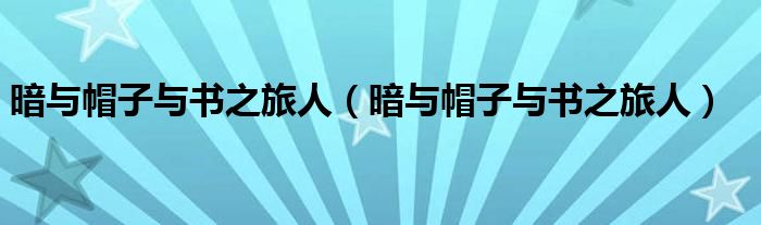 暗与帽子与书之旅人【暗与帽子与书之旅人】