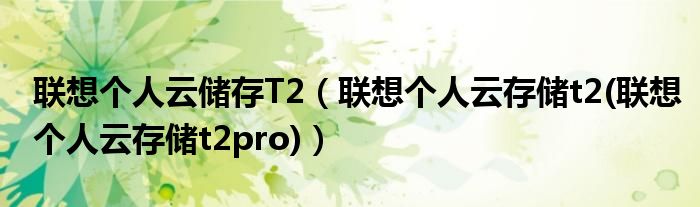联想个人云储存T2【联想个人云存储t2(联想个人云存储t2pro)】