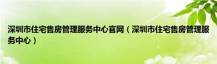 深圳市住宅售房管理服务中心官网【深圳市住宅售房管理服务中心】