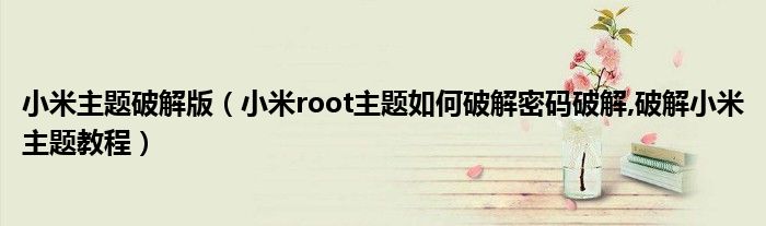 小米主题破解版【小米root主题如何破解密码破解,破解小米主题教程】