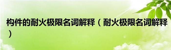 构件的耐火极限名词解释【耐火极限名词解释】