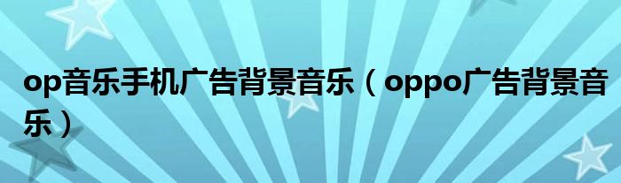 op音乐手机广告背景音乐【oppo广告背景音乐】