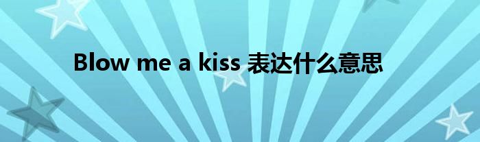 Blow me a kiss 表达什么意思