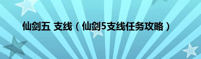 仙剑五 支线【仙剑5支线任务攻略】