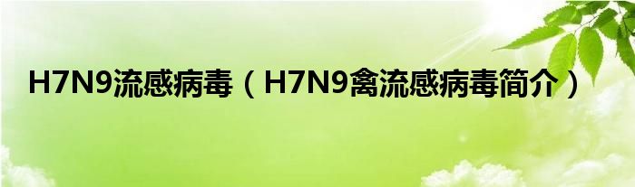 H7N9流感病毒【H7N9禽流感病毒简介】
