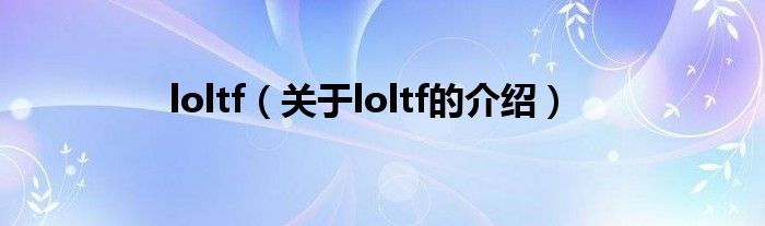 loltf【关于loltf的介绍】
