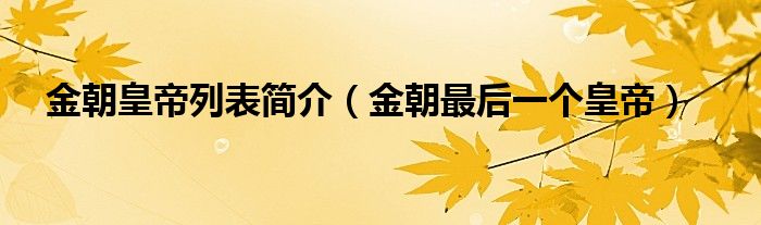 金朝皇帝列表简介【金朝最后一个皇帝】