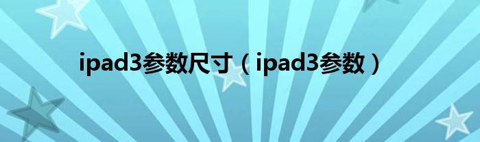 ipad3参数尺寸【ipad3参数】