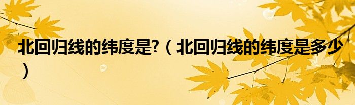 北回归线的纬度是?【北回归线的纬度是多少】