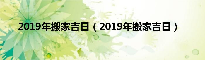 2019年搬家吉日【2019年搬家吉日】