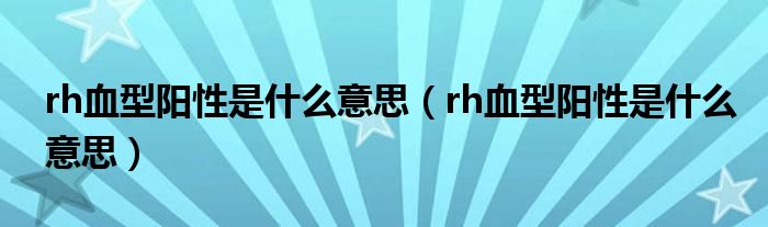 rh血型阳性是什么意思【rh血型阳性是什么意思】