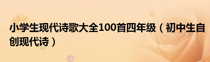 小学生现代诗歌大全100首四年级【初中生自创现代诗】