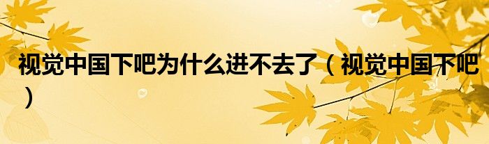 视觉中国下吧为什么进不去了【视觉中国下吧】
