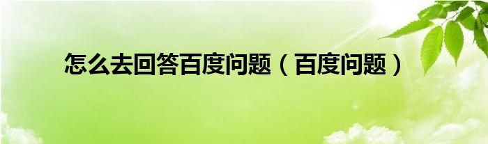 怎么去回答百度问题【百度问题】