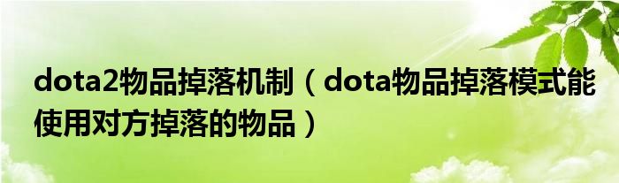 dota2物品掉落机制【dota物品掉落模式能使用对方掉落的物品】