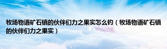 牧场物语矿石镇的伙伴们力之果实怎么钓【牧场物语矿石镇的伙伴们力之果实】