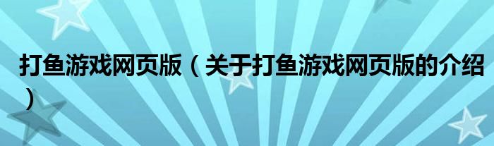 打鱼游戏网页版【关于打鱼游戏网页版的介绍】