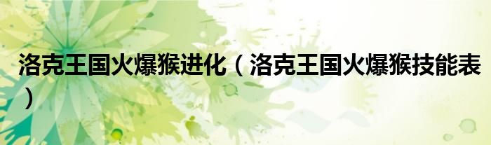 洛克王国火爆猴进化【洛克王国火爆猴技能表】