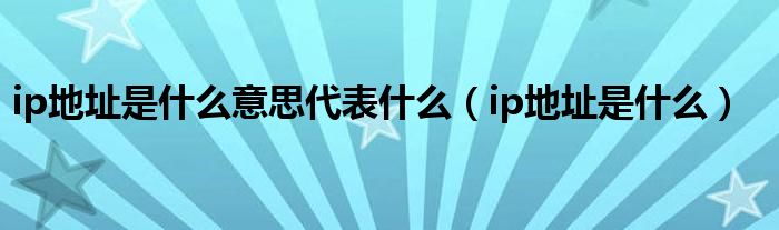 ip地址是什么意思代表什么【ip地址是什么】