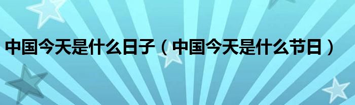 中国今天是什么日子【中国今天是什么节日】