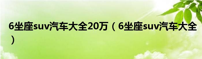 6坐座suv汽车大全20万【6坐座suv汽车大全】