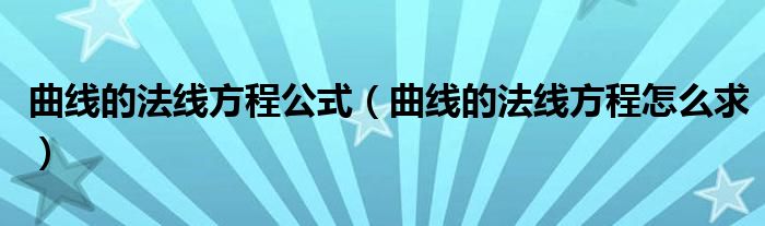 曲线的法线方程公式【曲线的法线方程怎么求】