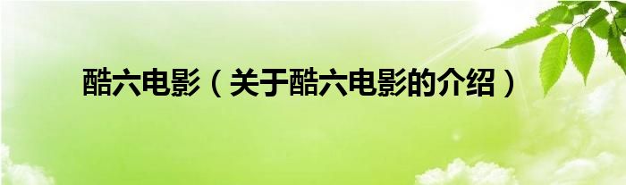 酷六电影【关于酷六电影的介绍】