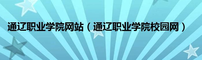 通辽职业学院网站【通辽职业学院校园网】