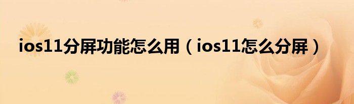 ios11分屏功能怎么用【ios11怎么分屏】