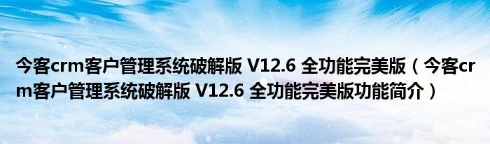 今客crm客户管理系统破解版 V12.6 全功能完美版【今客crm客户管理系统破解版 V12.6 全功能完美版功能简介】