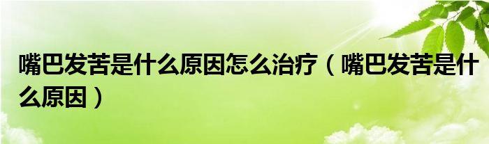 嘴巴发苦是什么原因怎么治疗【嘴巴发苦是什么原因】