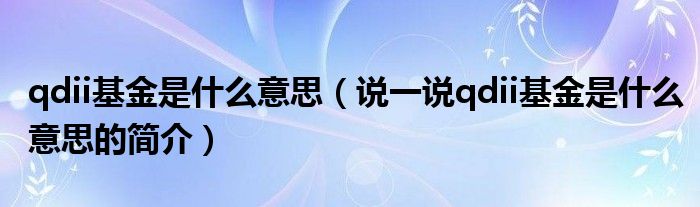 qdii基金是什么意思【说一说qdii基金是什么意思的简介】