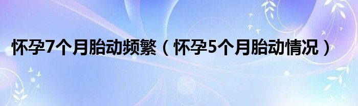 怀孕7个月胎动频繁【怀孕5个月胎动情况】