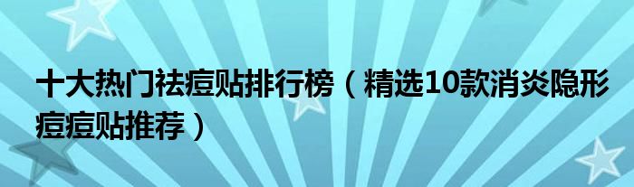 十大热门祛痘贴排行榜【精选10款消炎隐形痘痘贴推荐】