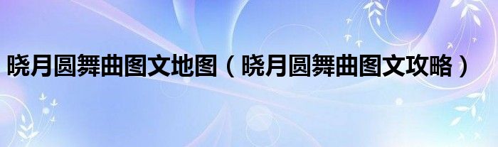 晓月圆舞曲图文地图【晓月圆舞曲图文攻略】