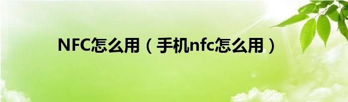 NFC怎么用【手机nfc怎么用】