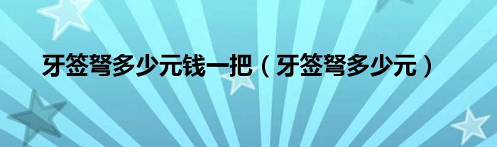 牙签弩多少元钱一把【牙签弩多少元】