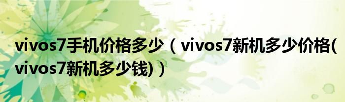 vivos7手机价格多少【vivos7新机多少价格(vivos7新机多少钱)】