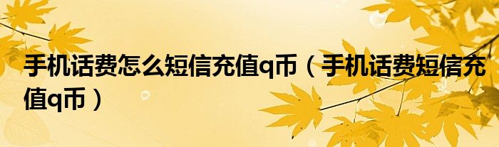 手机话费怎么短信充值q币【手机话费短信充值q币】