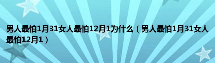 男人最怕1月31女人最怕12月1为什么【男人最怕1月31女人最怕12月1】