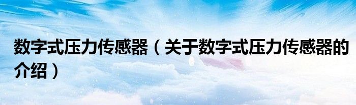 数字式压力传感器【关于数字式压力传感器的介绍】